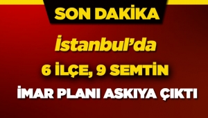 İstanbul'da 6 ilçede 9 semtin yeni imar planı askıya çıktı