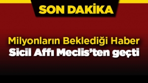 Sicil affı bekleyenlere müjdeli haber! Sicil affı 2017 TBMM'den geçti