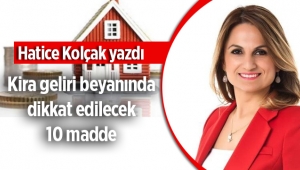Hatice Kolçak yazdı: Kira Geliri Beyanında dikkat edilecek 10 madde!