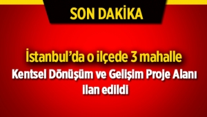 İstanbul'da o ilçede 3 mahalle Kentsel Dönüşüm ve Gelişim Proje Alanı ilan edildi