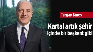 Turgay Tanes, "Kartal artık şehir içinde bir başkent haline geldi"