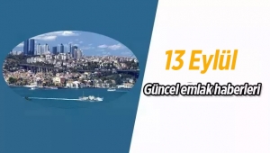 Gayrimenkul sektöründe öne çıkan en son güncel emlak haberleri / 13 Eylül 2017