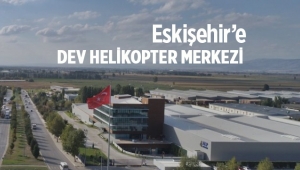Eskişehir'de inşa edilen dev helikopter merkezi tesisi açılıyor
