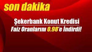 Rekabet başladı bu kez Şekerbank konut kredi faizlerini 0.98`e çekti