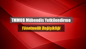 TMMOB Mühendis Yetkilendirme Yönetmeliklerinde değişiklik