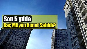 Son 5 yılda Türkiye genelinde kaç milyon konut satıldı?