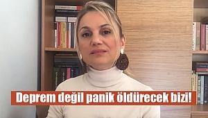 Hatice Kolçak: Deprem değil panik öldürecek bizi!