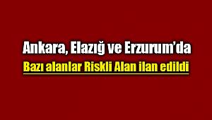 Ankara, Erzurum ve Elazığ'da bazı alanlar riskli alan ilan edildi