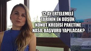 12 AY ERTELEMELİ TARİHİN EN DÜŞÜK KONUT KREDİSİ PAKETİNE NASIL BAŞVURU YAPILACAK?
