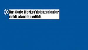 Kırıkkale Merkez'de bazı alanlar riskli alan ilan edildi