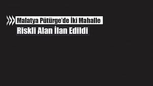 Malatya Pütürge'de o mahalleler riskli alan ilan edildi