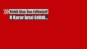 Riskli alan ilan edilmişti! O karar iptal edildi...