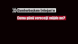 Cumhurbaşkanı Erdoğan'ın Cuma günü vereceği müjde ne?