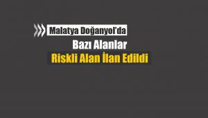 Malatya Doğanyol'da bazı alanlar riskli alan ilan edildi