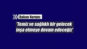Bakan Kurum: ' temiz ve sağlıklı bir gelecek inşa etmeye devam edeceğiz'