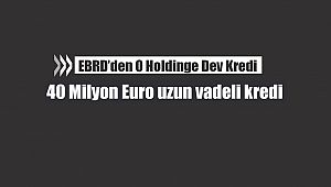 EBRD'den o şirkete 40 Milyon Euro uzun vadeli kredi