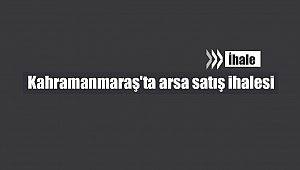 Kahramanmaraş'ta arsa satış ihalesi