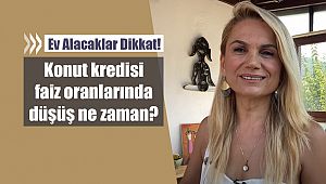 Konut kredisi faiz oranlarında düşüş ne zaman?