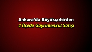 Ankara'da Büyükşehirden 4 ilçede gayrimenkul satışı