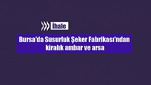 Bursa'da Susurluk Şeker Fabrikası'ndan kiralık ambar ve arsa