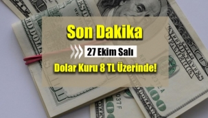 Dolar kuru 27 Ekim Sabahı 8 TL üzerinde!
