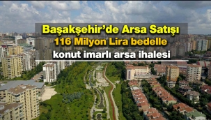 İstanbul'da Başakşehir ilçesinde 116 Milyon Lira bedelle konut imarlı arsa ihalesi