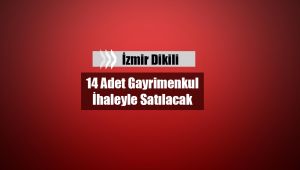 İzmir Dikili'de 14 adet emlak ihalede satılacak