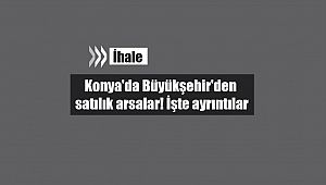 Konya'da Büyükşehir'den satılık arsalar! İşte ihale tarihi ve ayrıntıları