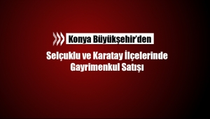 Konya'da Büyükşehirden gayrimenkul satışı