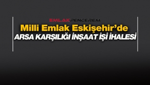 Milli Emlak, Eskişehir Tepebaşı'nda arsa karşılığı inşaat yaptıracak