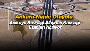 Ankara-Niğde Otoyolu Acıkuyu Kavşağı-Alayhan Kavşağı trafiğe açılıyor