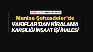 Manisa Şehzadeler'de İzmir Vakıflar'dan kiralama karşılığı inşaat ihalesi