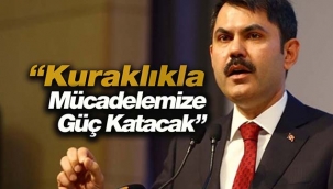 Bakan Kurum: "Kuraklıkla mücadelemize güç katacak"