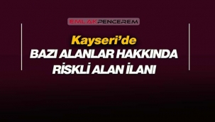Kayseri Melikgazi'de bazı alanlar hakkında riskli alan ilanı yapıldı
