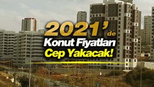 Konut fiyatları 2021'de cep yakacak