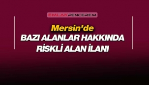 Mersin'de Akdeniz ilçesi sınırları içerisinde bazı alanlar riskli alan ilan edildi