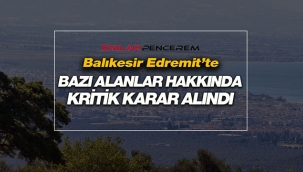 Balıkesir Edremit'te bazı alanlar hakkında kritik karar alındı
