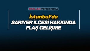 İstanbul Sarıyer'de o bölge hakkında flaş karar