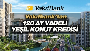Vakıfbank'tan 120 ay vadeli yeni Yeşil Konut Kredisi