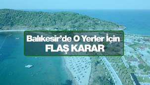 Balıkesir'de çok sayıda alan için flaş karar!