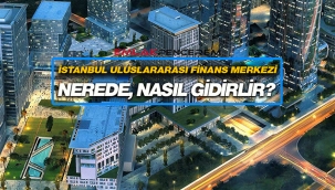 İstanbul Finans Merkezi (İFM) nerede yapılıyor, hangi tarihte açılacak?