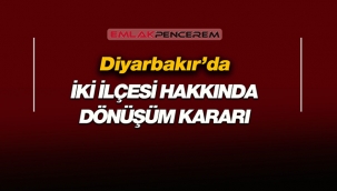 Diyarbakır'da o 2 ilçe için dönüşüm kararı verildi