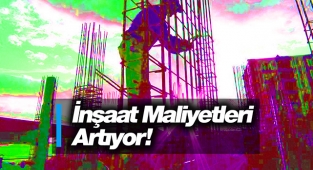 İnşaat maliyetleri artmaya devam ediyor!