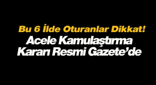 Bu 6 ilde oturanlar dikkat! Acele kamulaştırma kararı Resmi Gazete'de