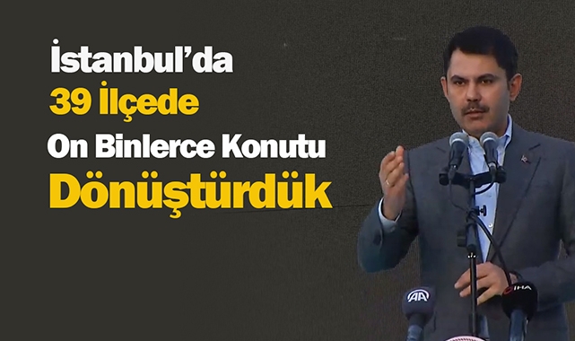 Bakan Kurum, "İstanbul'da 39 ilçede 10 Binlerce konutu dönüştürdük"