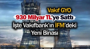Vakıfbank, İstanbul Finans Merkezi'nden 930 Milyar Türk Lirasına yeni binasını satın aldı