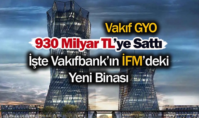 Vakıfbank, İstanbul Finans Merkezi'nden 930 Milyar Türk Lirasına yeni binasını satın aldı