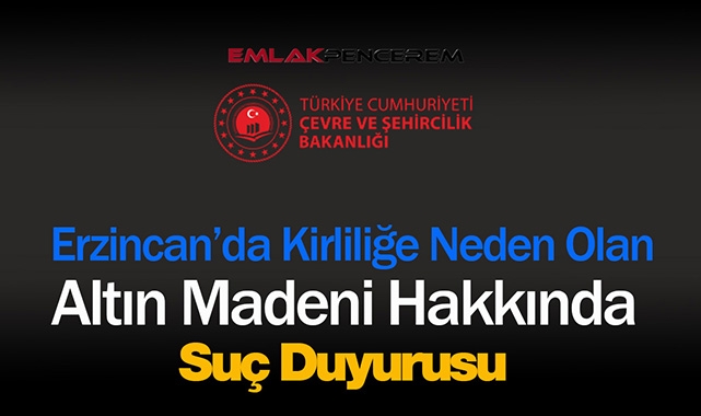 Şehircilik Bakanlığı Erzincan'da çevre kirliliğine neden olan altın madeni hakkında suç duyurusunda bulundu
