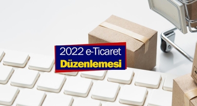 2022 Elektronik Ticaret düzenlemesi kritik değişikler ile yürürlüğe girdi