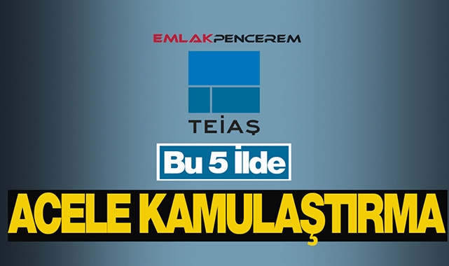 Bu 5 ilde oturanlar dikkat! TEİAŞ çok sayıda gayrimenkul için acele kamulaştırma başlattı
